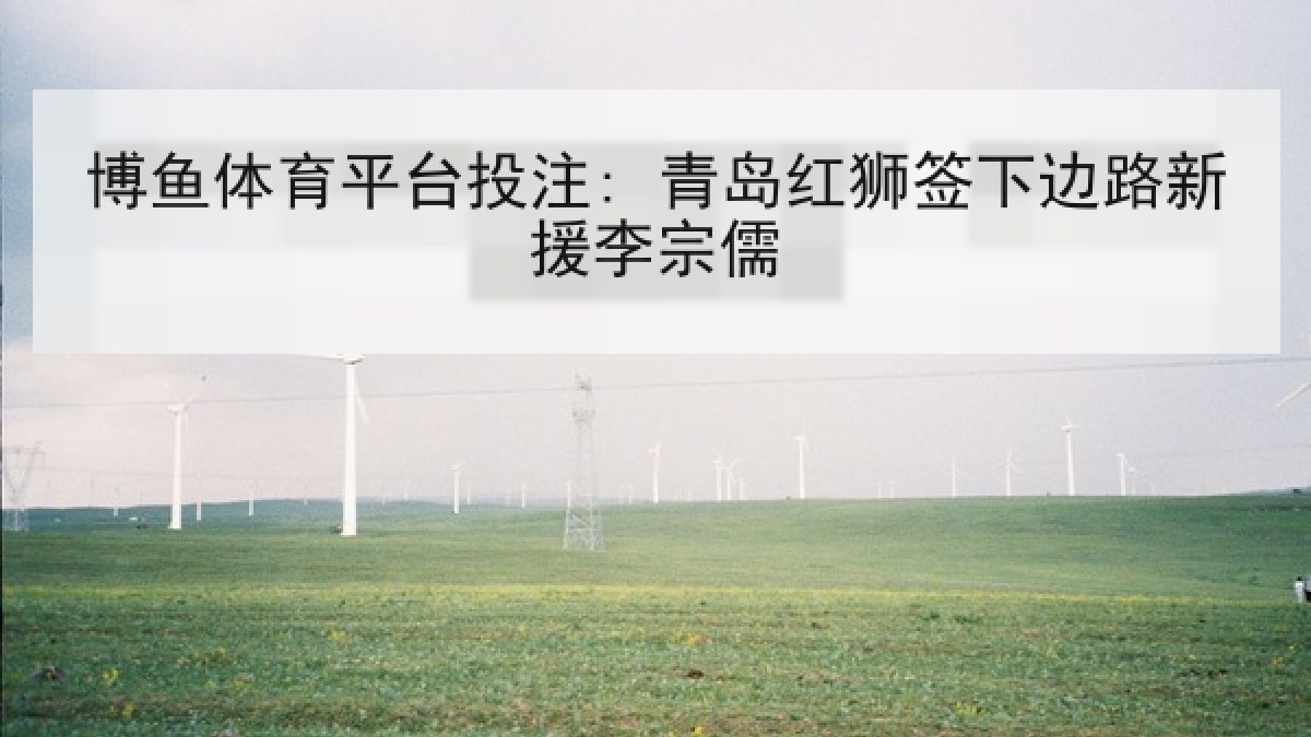 博鱼体育平台投注: 青岛红狮签下边路新援李宗儒 博鱼体育平台投注: 青岛红狮签下边路新援李宗儒