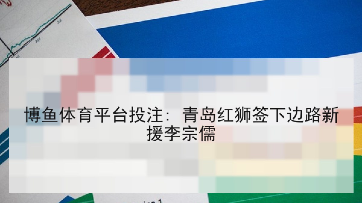 博鱼体育平台投注: 青岛红狮签下边路新援李宗儒