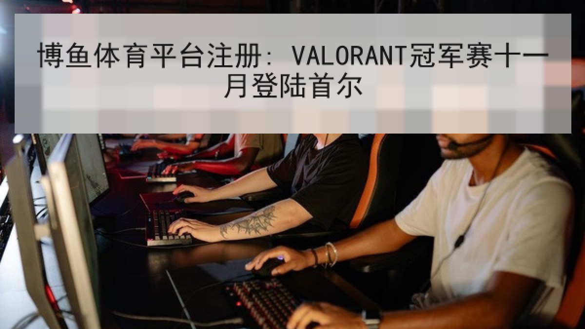 博鱼体育平台注册: VALORANT冠军赛十一月登陆首尔