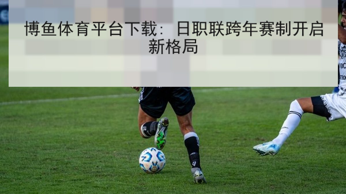 博鱼体育平台下载: 日职联跨年赛制开启新格局