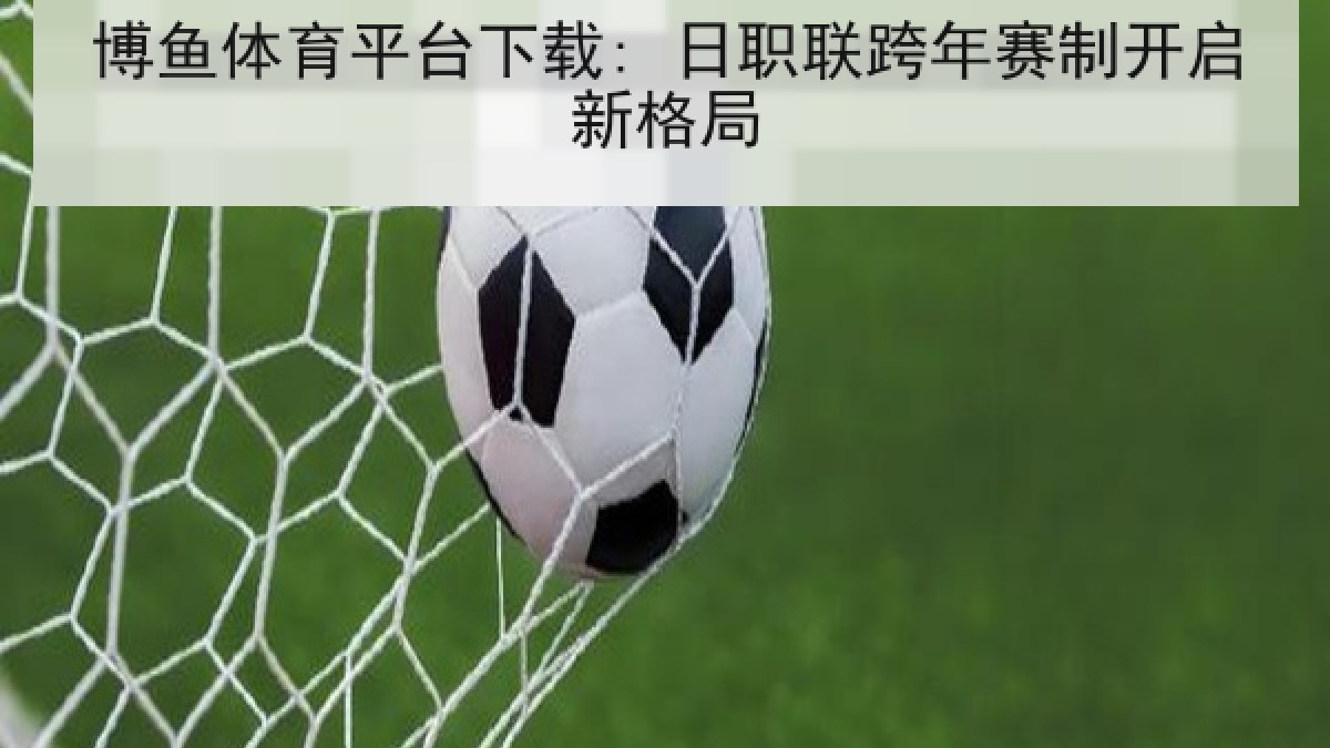博鱼体育平台下载: 日职联跨年赛制开启新格局